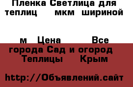 Пленка Светлица для теплиц 200 мкм, шириной 6 м › Цена ­ 550 - Все города Сад и огород » Теплицы   . Крым